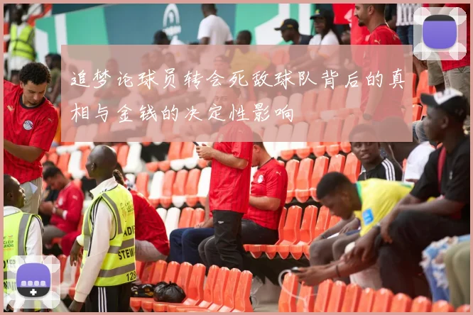 追梦论球员转会死敌球队背后的真相与金钱的决定性影响