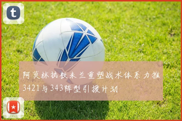 阿莫林执教米兰重塑战术体系力推3421与343阵型引援计划