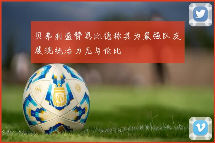 贝弗利盛赞恩比德称其为最强队友展现统治力无与伦比