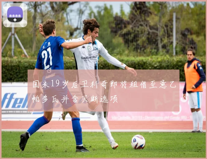 国米19岁后卫科奇即将租借至意乙帕多瓦并含买断选项