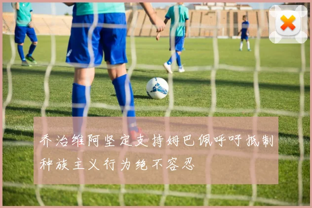 乔治维阿坚定支持姆巴佩呼吁抵制种族主义行为绝不容忍